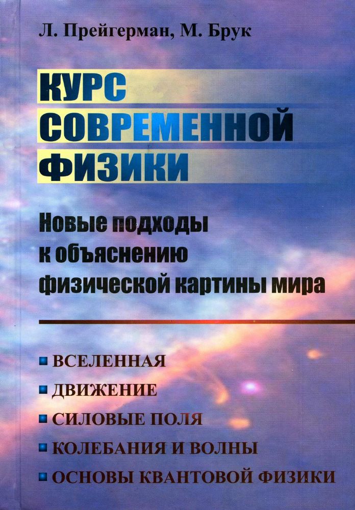 КУРС СОВРЕМЕННОЙ ФИЗИКИ: НОВЫЕ ПОДХОДЫ к объяснению физической картины мира: Вселенная. Движение. Силовые поля. Колебания и волны. Основы квантовой фи