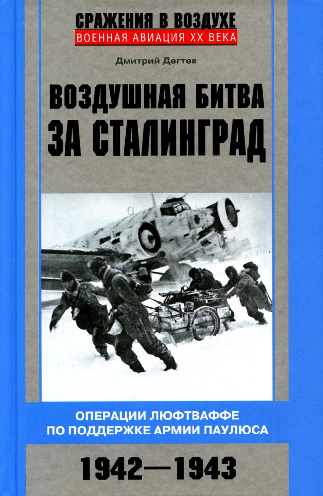 Дегтев Д.М.Воздушная битва за Сталинград. Операции люфтваффе по поддержке армии Паулюса. 1942-1943