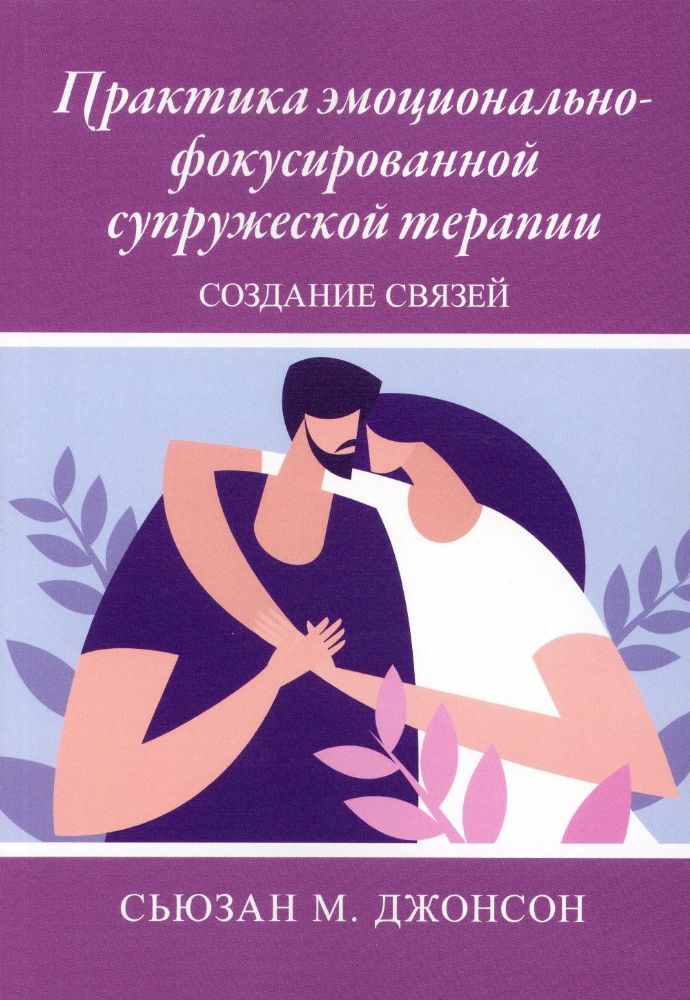 Практика эмоционально-фокусированной супружеской терапии: создание связей