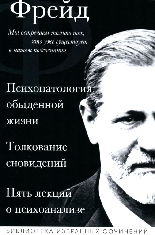 Зигмунд Фрейд. Психопатология обыденной жизни. Толкование сновидений. Пять лекций о психоанализе