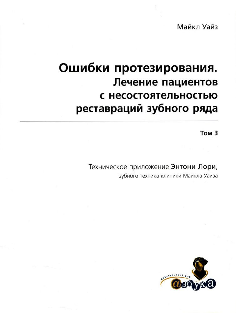 Майкл Уайз. Ошибки протезирования.  Лечение пациентов с несостоятельностью реставраций зубного ряда Том 3.Техническое приложение Энтони Лори - М., Из