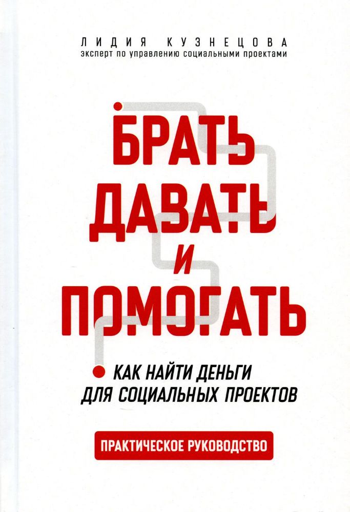 Брать, давать и помогать. Как найти деньги для социальных проектов. Практическое руководство.-М.:Проспект,2023.