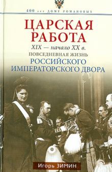 Зимин И.В..Царская работа. XIX-начало XXвв. Повседневная жизнь Российского императорского двора