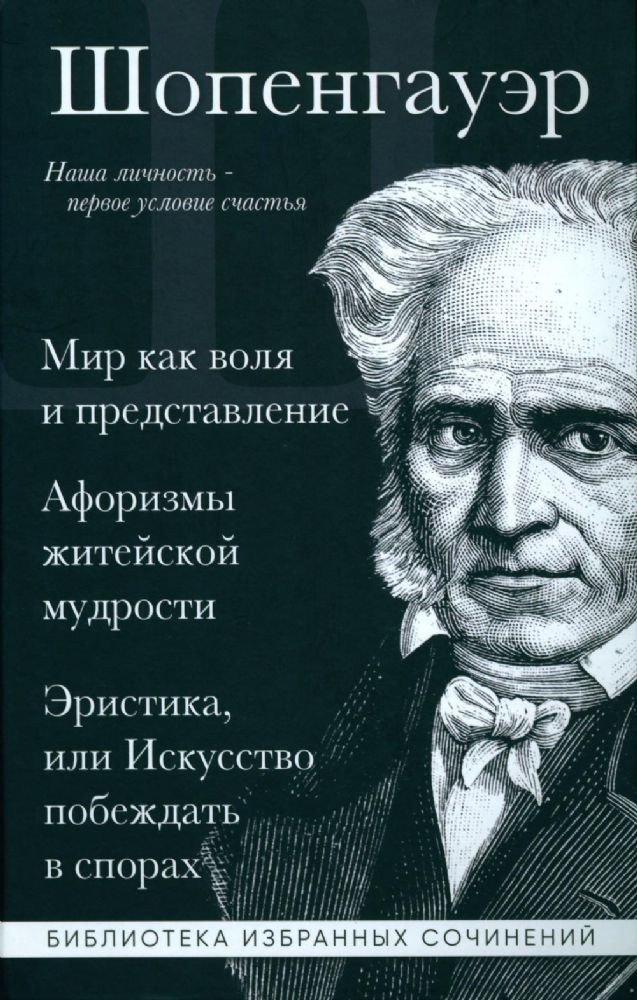 Артур Шопенгауэр. Мир как воля и представление. Афоризмы житейской мудрости. Эристика, или Искусство побеждать в спорах