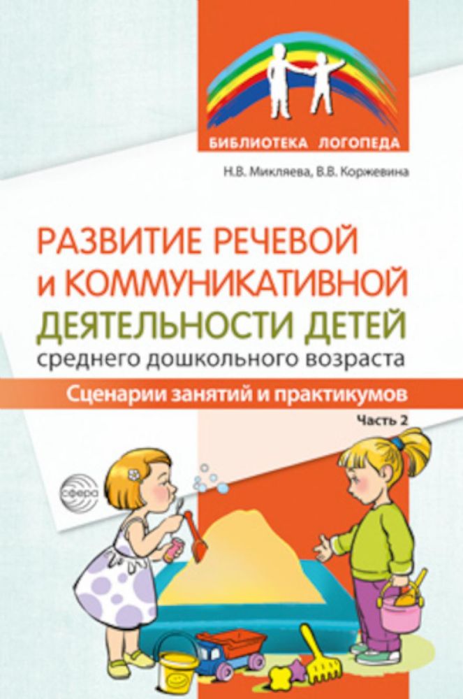 Развитие речевой и коммуникативной деятельности детей среднего дошкольного возраста. Сценарий занятий и практикумов. Часть 2/ Микляева Н.В., Коржевина