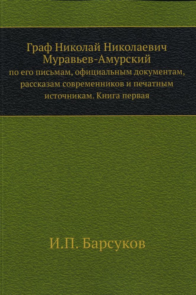 Граф Николай Николаевич Муравьев-Амурский. по его письмам, офиц. документам, рассказам современников и печатным источникам. Кн. 1. (репринтное изд.)