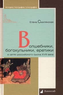 Волшебники,богохульники,еретики в сетях российского сыска XVIII века