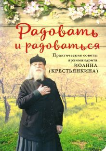 Радовать и радоваться.Практические советы архимандрита Иоанна (Крестьянкина)