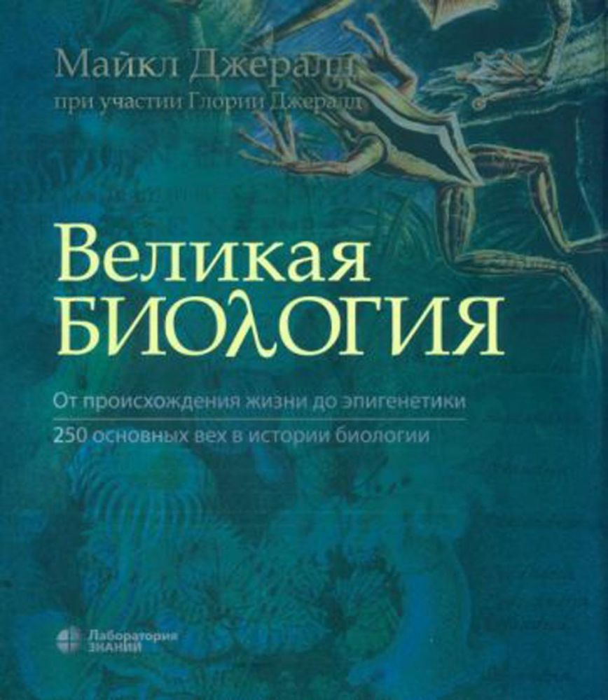 Великая биология. От происхождения жизни до эпигенетики. 250 основных вех в истории биологии. 2-е изд