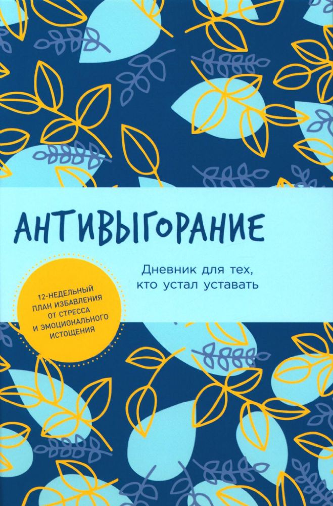 Антивыгорание: Дневник для тех, кто устал уставать. 12-недельный план избавления от стресса и эмоционального истощения