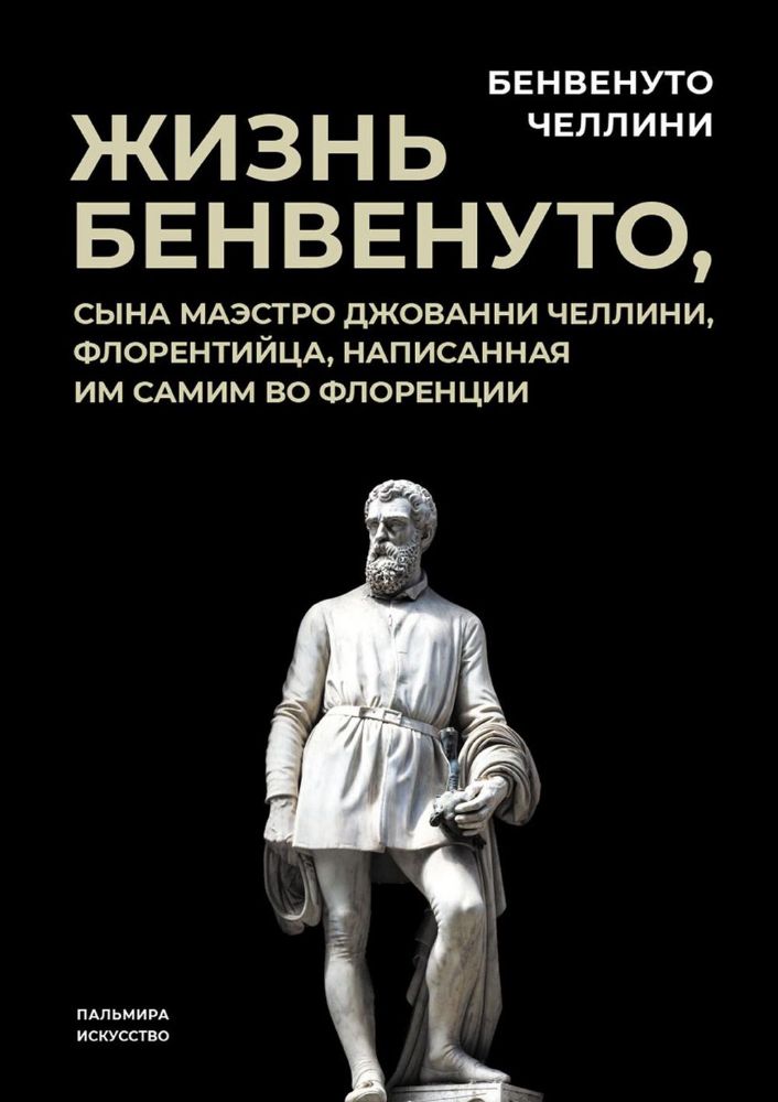 Жизнь Бенвенуто, сына маэстро Джованни Челлини, флорентинца, написанная им самим во Флоренции