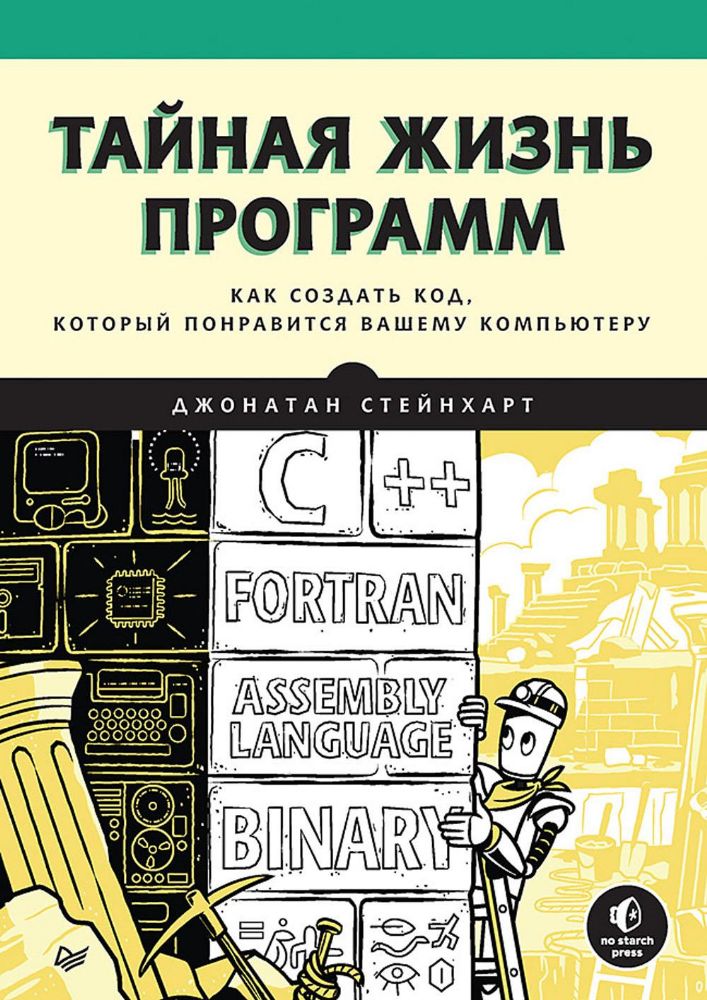 Тайная жизнь программ.Как создать код,который понравится вашему компьютеру (16+)