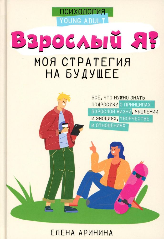 Взрослый Я? Моя стратегия на будущее. Все, что нужно знать подростку о принципах взрослой жизни, мышлении и эмоциях, творчестве и отношениях