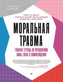 Моральная травма.Рабочая тетрадь по преодолению вины,гнева и самоосуждения