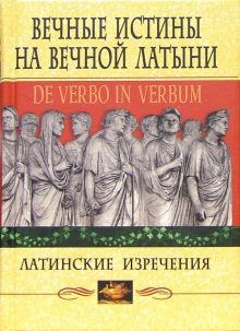 Вечные истины на вечной латыни. De verbo in verbum: Латинские изречения. 12-е изд