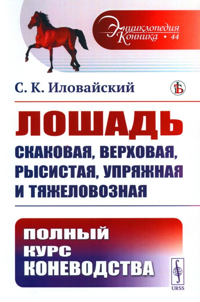 Лошадь скаковая, верховая, рысистая, упряжная и тяжеловозная: Полный курс коневодства. (№44)