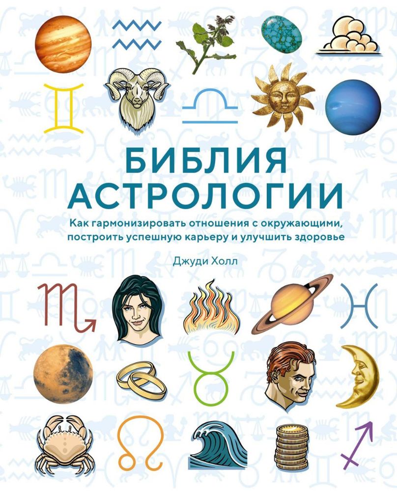 Библия астрологии. Как гармонизировать отношения с окружающими, построить успешную карьеру и улучшить здоровье (нов.оф.)