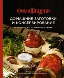 Домашние заготовки и консервирование. Вкусные рецепты, проверенные временем