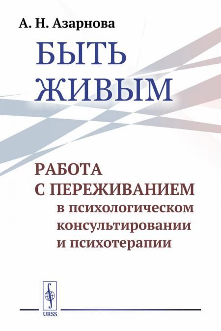 Быть живым: Работа с переживанием в психологическом консультировании и психотерапии