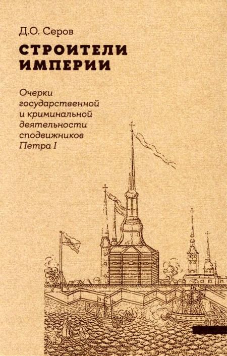 Строители Империи: Очерки государственной и криминальной деятельности сподвижников Петра I. 2-е изд. Пересмотр