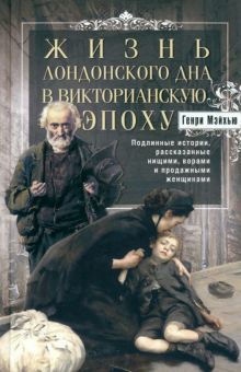 Жизнь лондонского дна в Викторианскую эпоху. Подлинные истории, рассказанные нищими, ворами и продажными женщинами