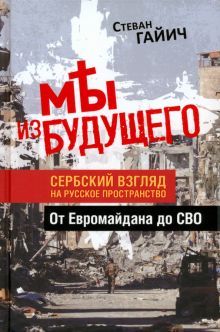 Мы из будущего. Сербский взгляд на русское пространство (от Евромайдана до СВО)