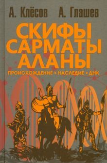 Скифы, сарматы, аланы: происхождение, наследие, ДНК. 2-е изд., испр.и доп