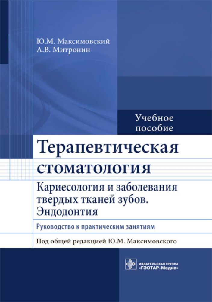 Терапевтическая стоматология. Кариесология и заболевания твердых тканей зубов. Эндодонтия: руководство к практическим занятиям: Учебное пособие