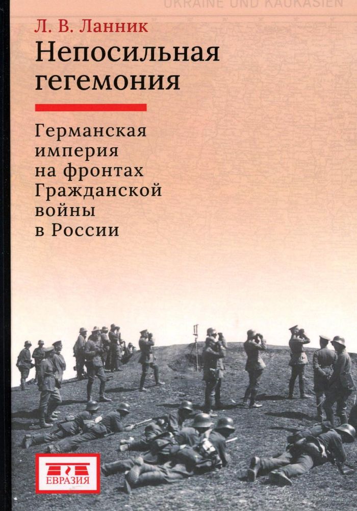 Непосильная гегемония:Германская империя на фронтах Гражданской войны в России