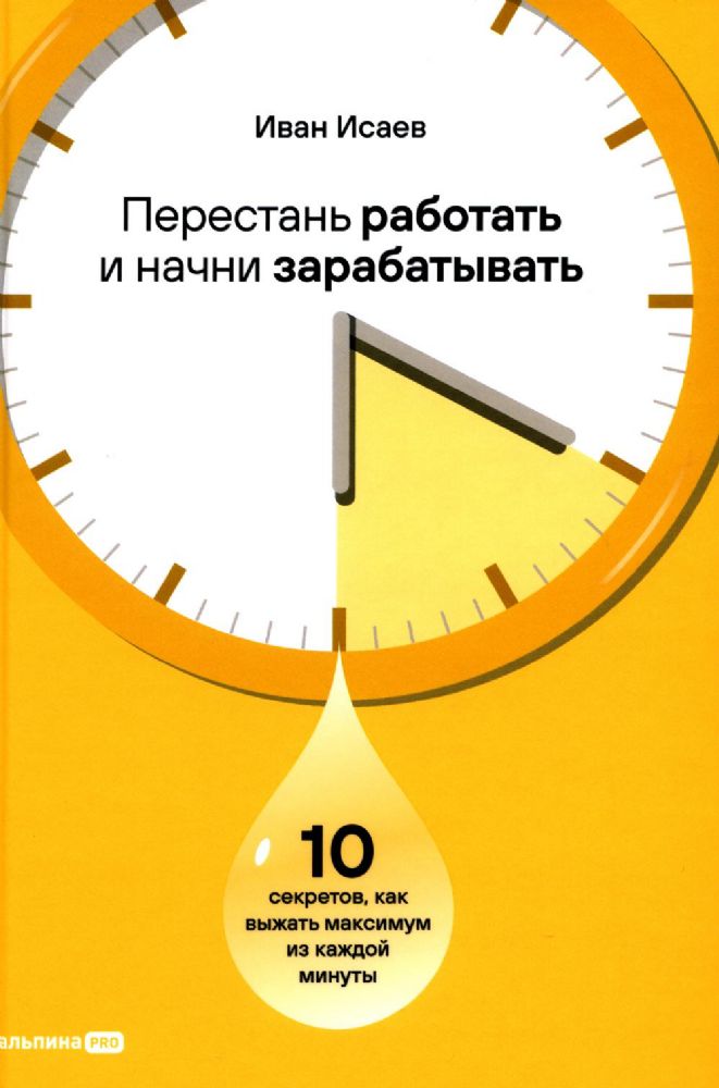 Перестань работать и начни зарабатывать. 10 секретов, как выжать максимум из каждой минуты