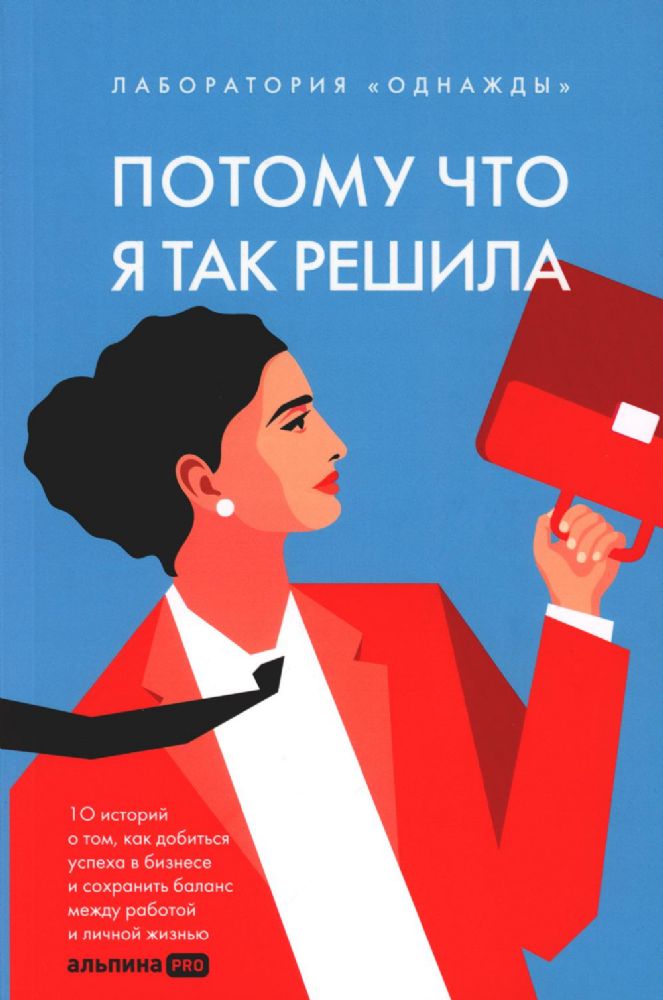 Потому что я так решила:10 историй о том,как добиваться успеха в бизнесе и сохра