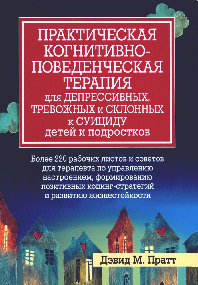 Практическая когнитивно-поведенческая терапия для депрессивных, тревожных и склонных к суициду детей и подростков