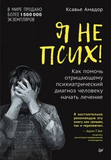 Я не псих!Как помочь отрицающему психиатр.диагноз человеку начать лечение (16+)