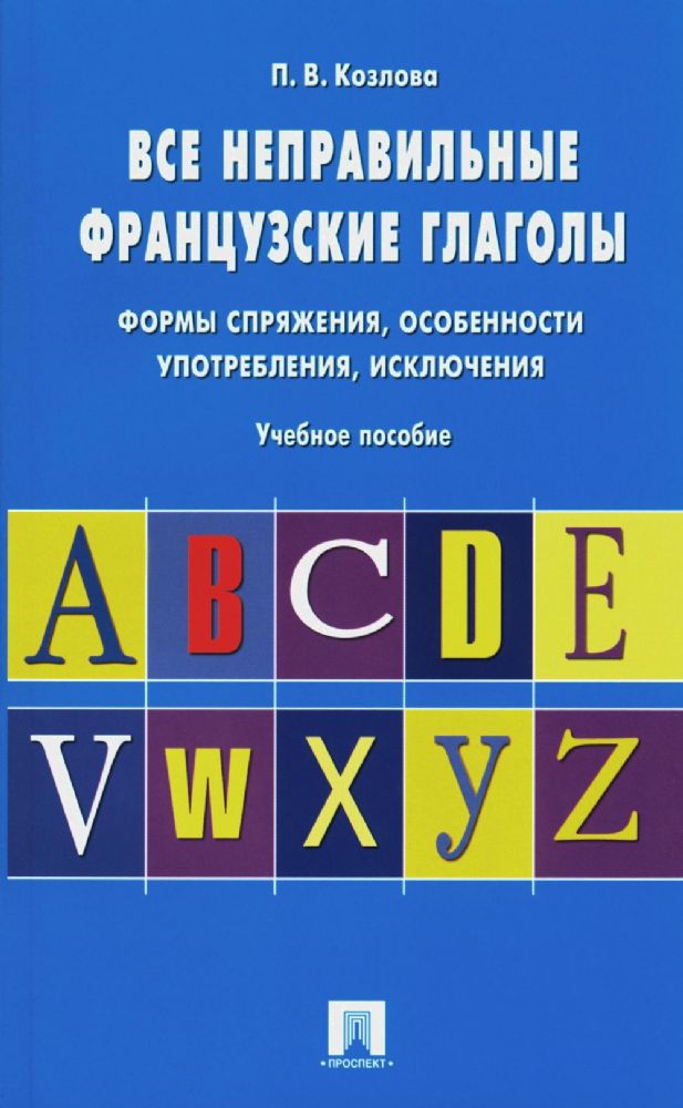 Все неправильные французские глаголы. Формы спряжения, особенности употребления, исключения: Учебное пособие