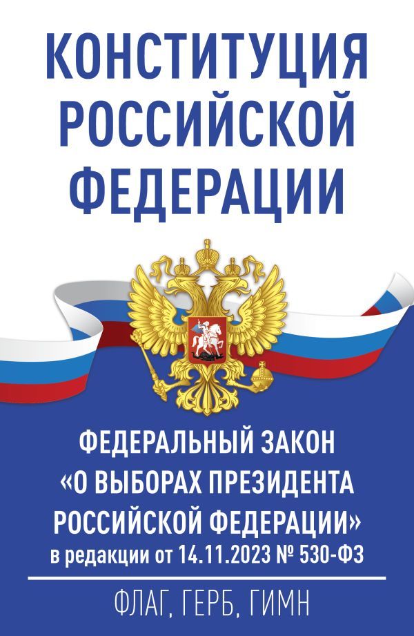 Конституция Российской Федерации и Федеральный закон О выборах Президента Российской Федерации в редакции от 14.11.2023 № 530-ФЗ