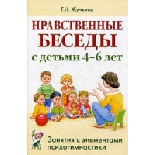 Нравственные беседы с детьми 4-6 лет. Занятия с элементами психогимнастики: практическое пособие для психологов, воспитателей, педагогов