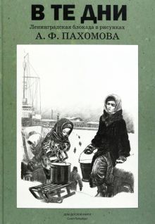 В те дни.Ленинградская блокада в рисунках Пахомова