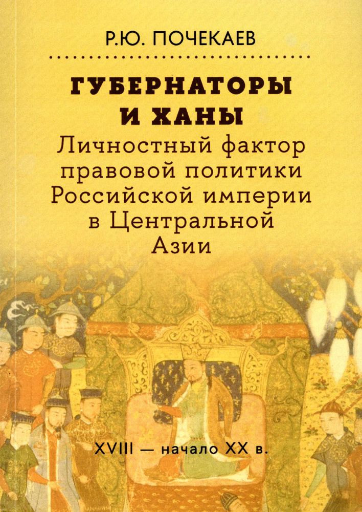 Губернаторы и ханы. Личностный фактор правовой политики Российской империи в Центральной Азии: XVIII - начало XX в. 2-е изд