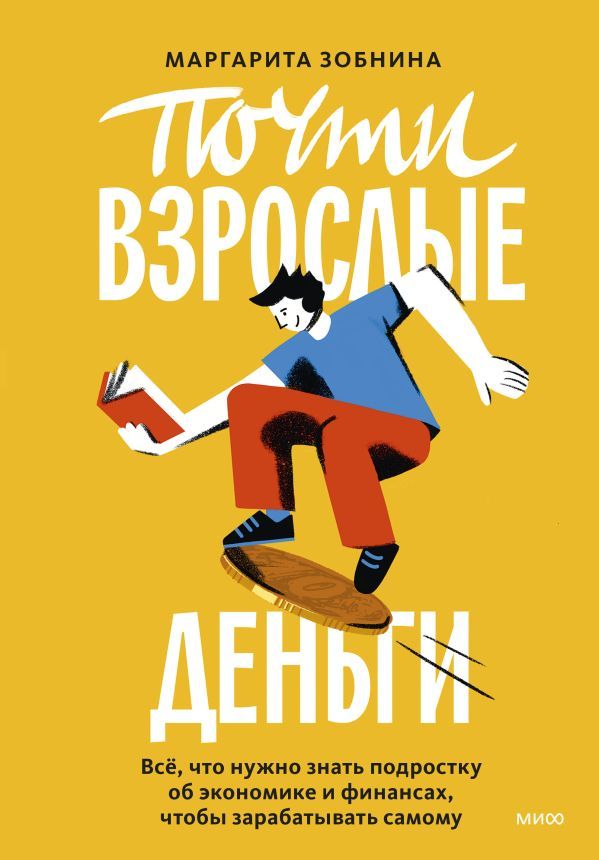 Почти взрослые деньги. Всё, что нужно знать подростку об экономике и финансах, чтобы зарабатывать самому