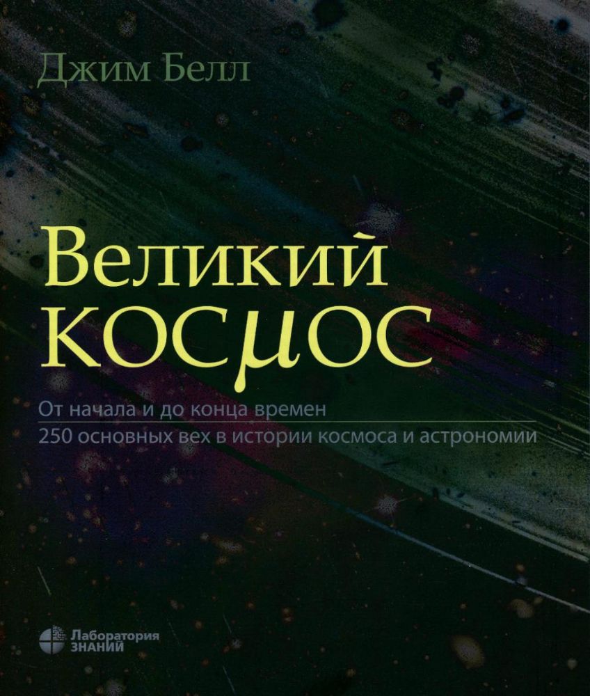 Великий космос. От начала и до конца времен. 250 основных вех в истории космоса и астрономии. 2-е изд