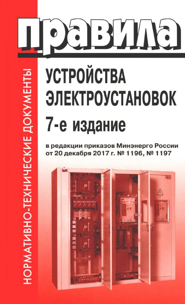 Правила устройства электроустановок. 7-е изд. В ред. Приказа Министерства энергетики РФ от 20 декабря 2017 г. №1196, №1197