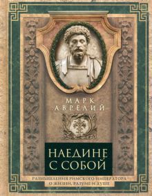 Наедине с собой. Размышления римского императора о жизни, разуме и душе