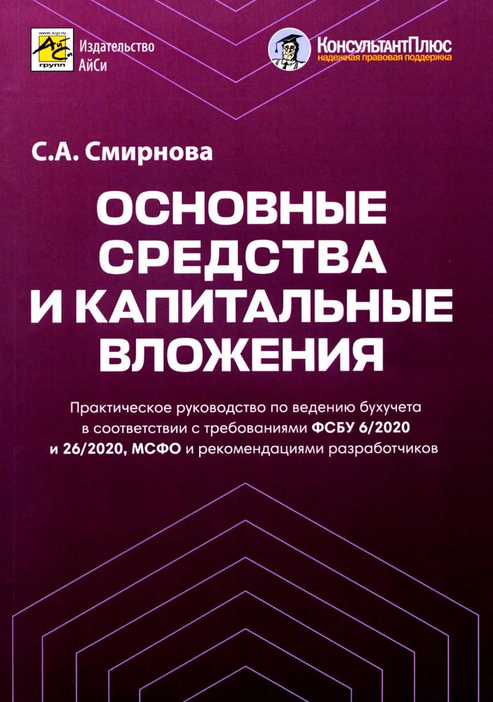 Основные средства и капитальные вложения: Практическое руководство по ведению бухучета в соответствии с требованиями ФСБУ 6/2020 и 26/2020