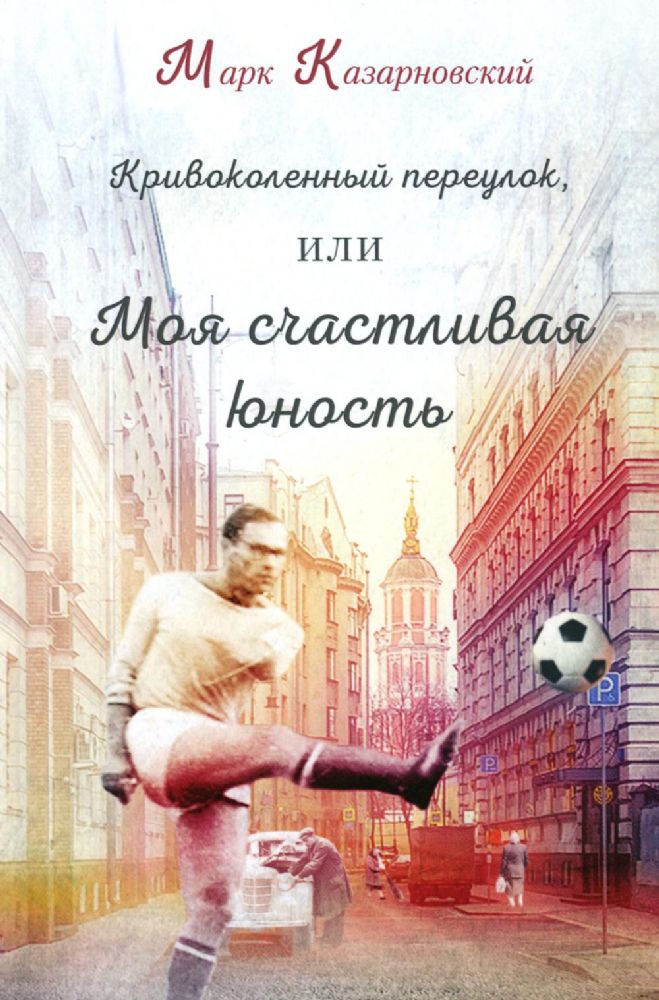 Казарновский Марк Кривоколенный переулок, или моя счастливая юность ISBN 978-5-00170-849-0