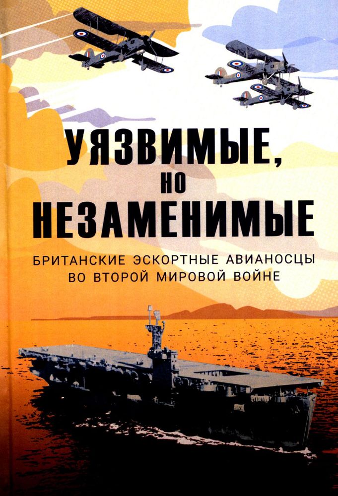 Уязвимые, но незаменимые. Британские эскортные авианосцы во Второй мировой войне: Сборник