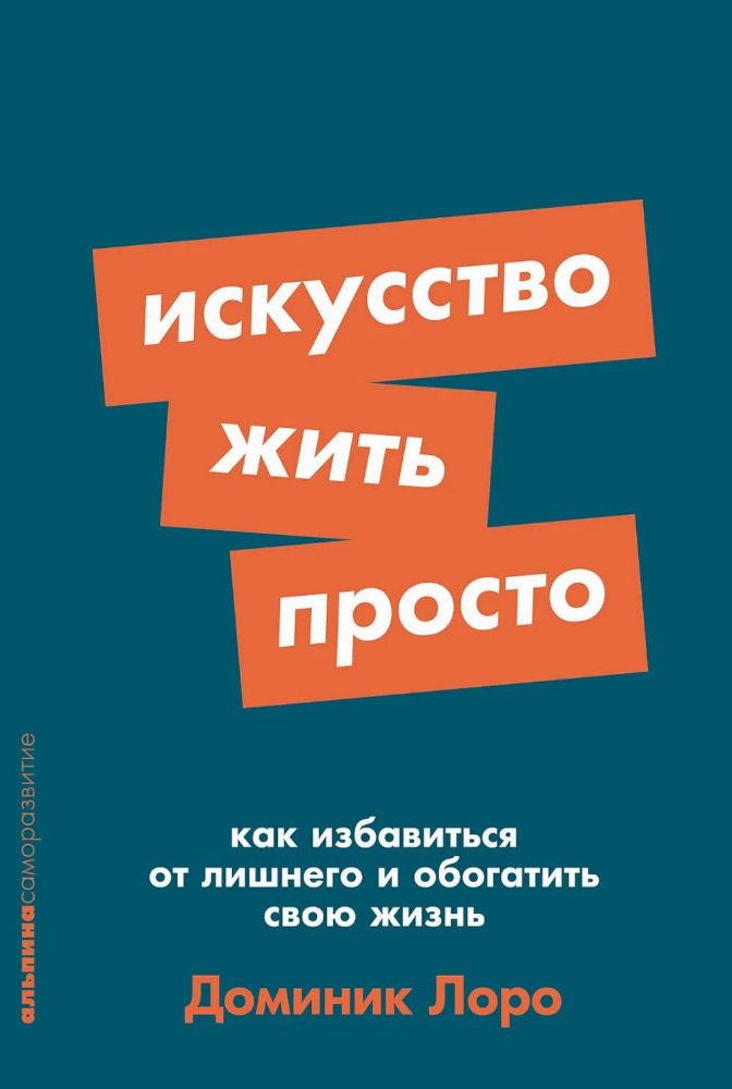 Искусство жить просто.Как избавиться от лишнего и обогатить свою жизнь