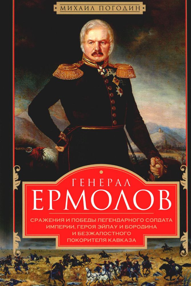 Генерал Ермолов. Сражения и победы легендарного солдата империи, героя Эйлау и Бородина и безжалостного покорителя Кавказа