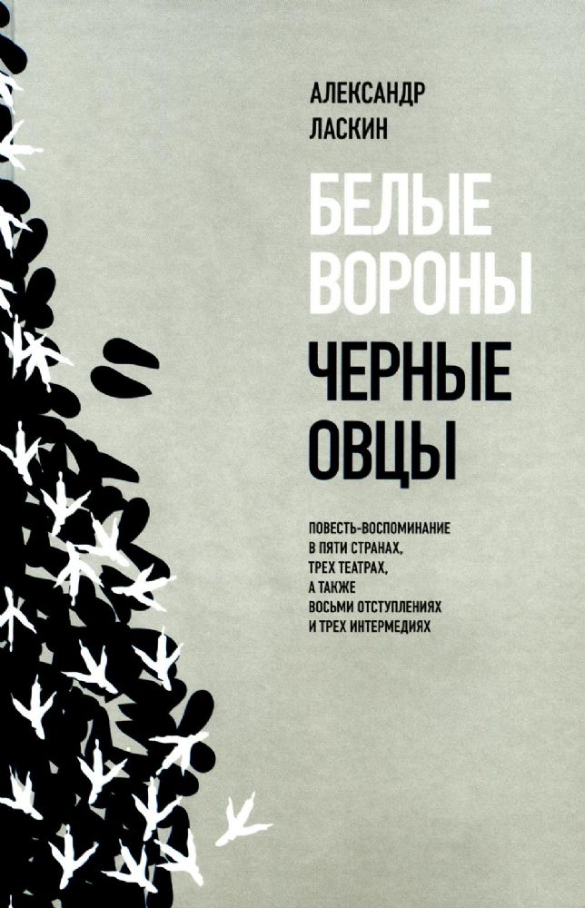 Белые вороны, черные овцы. Повесть-воспоминание в пяти странах, одном театре, а также восьми отступлениях и трех интермедиях