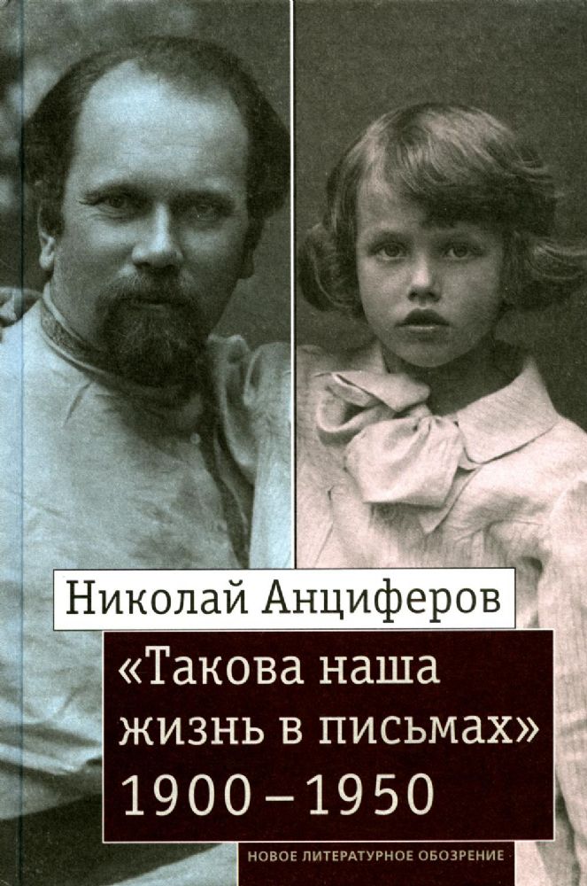 Николай Анциферов. Такова наша жизнь в письмах: Письма родным и друзьям (1900–1950-е годы)