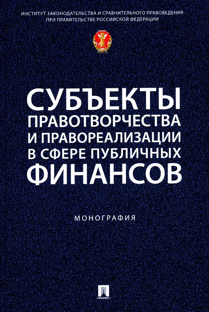 Субъекты правотворчества и правореализации в сфере публичных финансов: монография